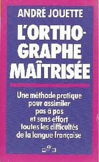 L'orthographe maîtrisée - André Jouette